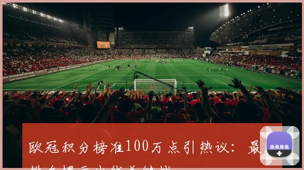 欧冠积分榜准100万点引热议：最新排名揭示出线关键战