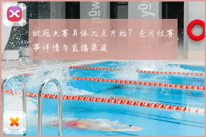 欧冠决赛具体几点开始？全方位赛事详情与直播渠道