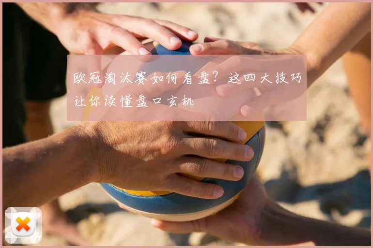 欧冠淘汰赛如何看盘？这四大技巧让你读懂盘口玄机