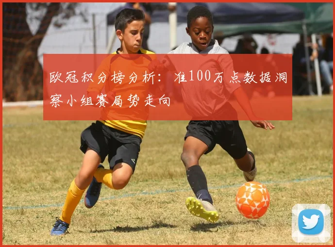 欧冠积分榜分析：准100万点数据洞察小组赛局势走向