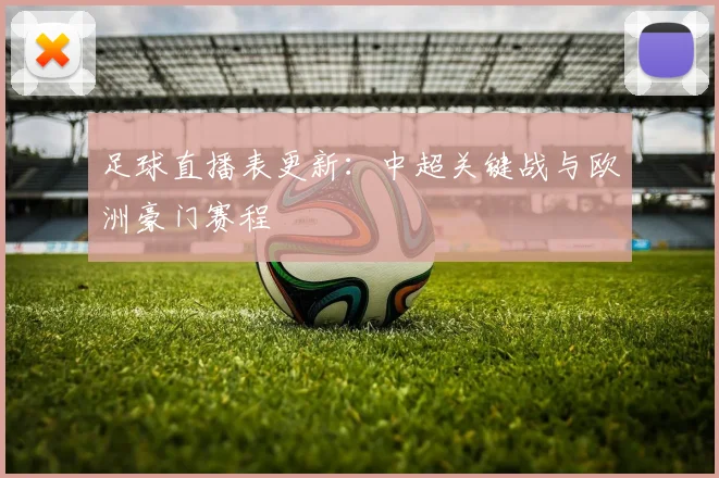 足球直播表更新：中超关键战与欧洲豪门赛程