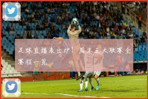 足球直播表出炉！周末五大联赛全赛程一览